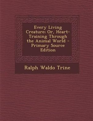 Couverture_Every Living Creature; Or, Heart-Training Through the Animal World - Primary Source Edition