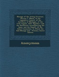 Front cover_Message of the Acting Governor, Stevens T. Mason, to the Legislative Council, of the Territory of Michigan, of the 17Th August, 1835