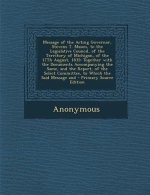 Front cover_Message of the Acting Governor, Stevens T. Mason, to the Legislative Council, of the Territory of Michigan, of the 17Th August, 1835