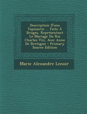 Front cover_Description D'une Tapisserie ... Faite + Bruges, ReprTsentant Le Mariage Du Roi Charles Viii, Avec Anne De Bretagne - Primary Source Edition