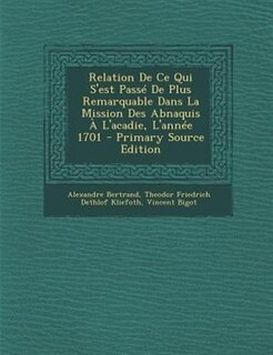 Front cover_Relation De Ce Qui S'est PassT De Plus Remarquable Dans La Mission Des Abnaquis + L'acadie, L'annTe 1701 - Primary Source Edition