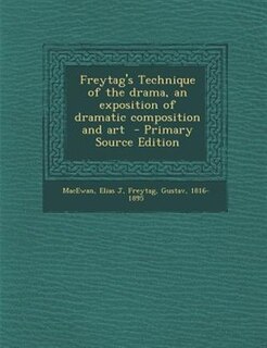 Front cover_Freytag's Technique of the drama, an exposition of dramatic composition and art  - Primary Source Edition