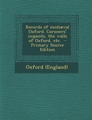 Front cover_Records of mediæval Oxford. Coroners' inquests, the walls of Oxford, etc.