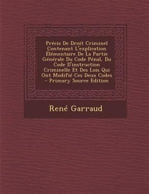 Front cover_PrTcis De Droit Criminel Contenant L'explication +lTmentaire De La Partie GTnTrale Du Code PTnal, Du Code D'instruction Criminelle Et Des Lois Qui Ont ModifiT Ces Deux Codes - Primary Source Edition
