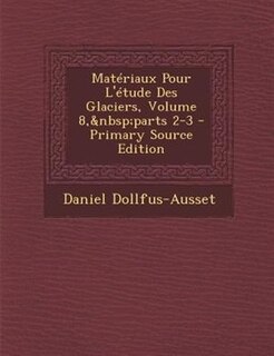 MatTriaux Pour L'Ttude Des Glaciers, Volume 8,&nbsp;parts 2-3 - Primary Source Edition