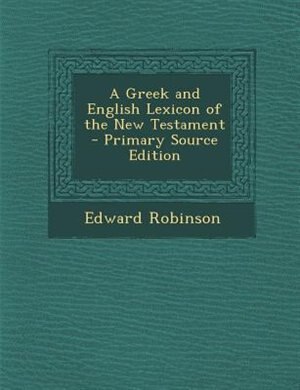 A Greek and English Lexicon of the New Testament - Primary Source Edition