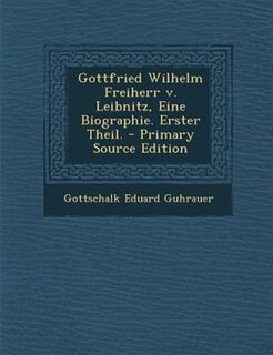Front cover_Gottfried Wilhelm Freiherr v. Leibnitz, Eine Biographie. Erster Theil. - Primary Source Edition