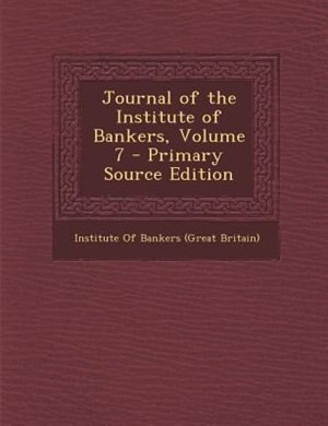 Journal of the Institute of Bankers, Volume 7 - Primary Source Edition
