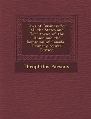 Laws of Business for All the States and Territories of the Union and the Dominion of Canada - Primary Source Edition