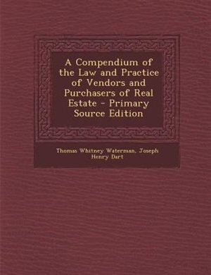 A Compendium of the Law and Practice of Vendors and Purchasers of Real Estate - Primary Source Edition