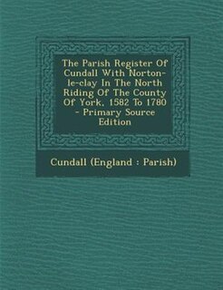 Front cover_The Parish Register Of Cundall With Norton-le-clay In The North Riding Of The County Of York, 1582 To 1780 - Primary Source Edition