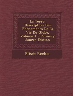 La Terre: Description Des PhTnomFnes De La Vie Du Globe, Volume 1 - Primary Source Edition