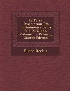 La Terre: Description Des PhTnomFnes De La Vie Du Globe, Volume 1 - Primary Source Edition