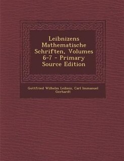 Leibnizens Mathematische Schriften, Volumes 6-7 - Primary Source Edition