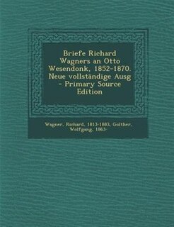 Briefe Richard Wagners an Otto Wesendonk, 1852-1870. Neue vollstSndige Ausg - Primary Source Edition