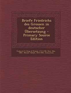 Briefe Friedrichs des Grossen in deutscher _bersetzung - Primary Source Edition