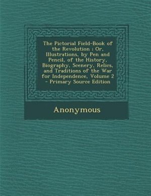 The Pictorial Field-Book of the Revolution ; Or, Illustrations, by Pen and Pencil, of the History, Biography, Scenery, Relics, and Traditions of the War for Independence, Volume 2 - Primary Source Edition