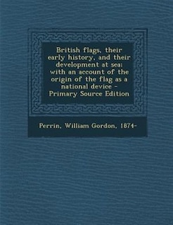 British flags, their early history, and their development at sea; with an account of the origin of the flag as a national device