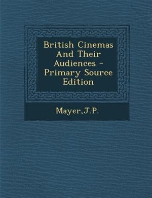 Front cover_British Cinemas And Their Audiences - Primary Source Edition