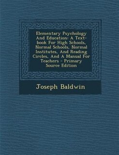 Elementary Psychology And Education: A Text-book For High Schools, Normal Schools, Normal Institutes, And Reading Circles, And A Manual