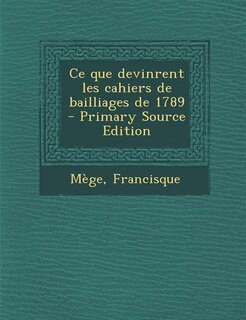 Ce que devinrent les cahiers de bailliages de 1789 - Primary Source Edition