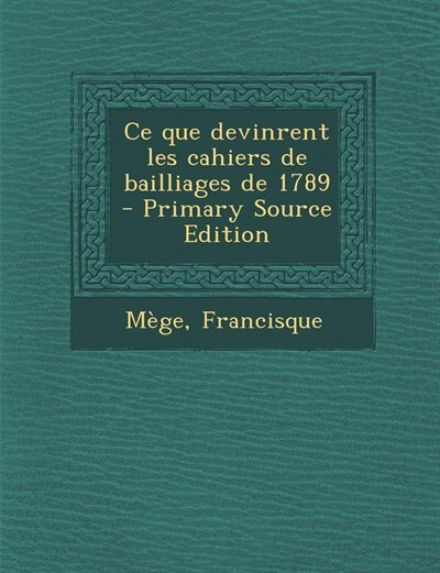 Ce que devinrent les cahiers de bailliages de 1789 - Primary Source Edition