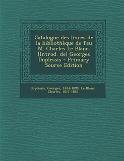 Couverture_Catalogue des livres de la bibliothèque de feu M. Charles Le Blanc. [Introd. de] Georges Duplessis - Primary Source Edition