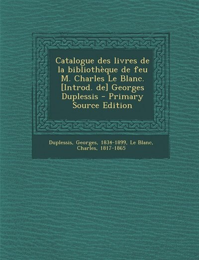 Couverture_Catalogue des livres de la bibliothèque de feu M. Charles Le Blanc. [Introd. de] Georges Duplessis - Primary Source Edition