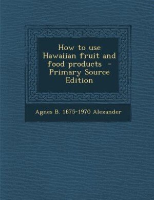 Couverture_How to use Hawaiian fruit and food products  - Primary Source Edition