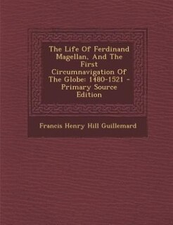 The Life Of Ferdinand Magellan, And The First Circumnavigation Of The Globe: 1480-1521 - Primary Source Edition