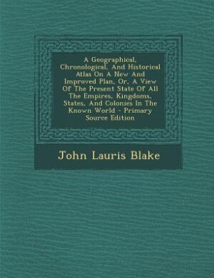 Front cover_A Geographical, Chronological, And Historical Atlas On A New And Improved Plan, Or, A View Of The Present State Of All The Empires, Kingdoms, States, And Colonies In The Known World - Primary Source Edition