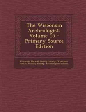 The Wisconsin Archeologist, Volume 15 - Primary Source Edition