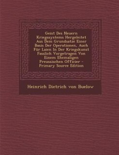 Front cover_Geist Des Neuern Kriegssystems Hergeleitet Aus Dem Grundsatze Einer Basis Der Operationen, Auch Für Laien In Der Kriegskunst Fasslich Vorgetragen Von Einem Ehemaligen Preussischen Officier - Primary Source Edition