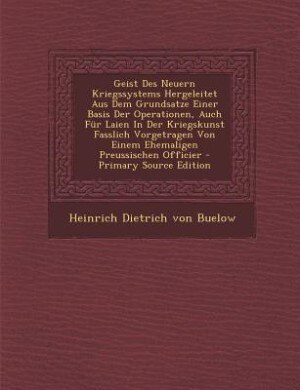 Front cover_Geist Des Neuern Kriegssystems Hergeleitet Aus Dem Grundsatze Einer Basis Der Operationen, Auch Für Laien In Der Kriegskunst Fasslich Vorgetragen Von Einem Ehemaligen Preussischen Officier - Primary Source Edition