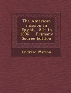 Front cover_The American mission in Egypt, 1854 to 1896  - Primary Source Edition