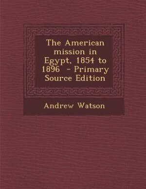 Front cover_The American mission in Egypt, 1854 to 1896  - Primary Source Edition