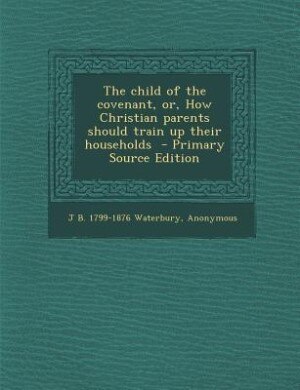 Front cover_The child of the covenant, or, How Christian parents should train up their households  - Primary Source Edition