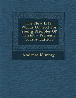 The New Life: Words Of God For Young Disciples Of Christ - Primary Source Edition
