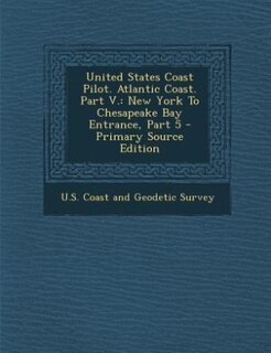 United States Coast Pilot. Atlantic Coast. Part V.: New York To Chesapeake Bay Entrance, Part 5