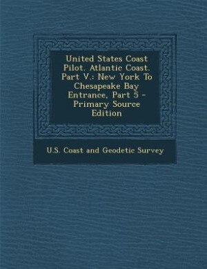 United States Coast Pilot. Atlantic Coast. Part V.: New York To Chesapeake Bay Entrance, Part 5
