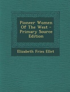 Pioneer Women Of The West - Primary Source Edition