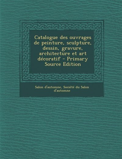 Catalogue des ouvrages de peinture, sculpture, dessin, gravure, architecture et art décoratif - Primary Source Edition