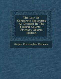 Couverture_The Law Of Corporate Securities As Decided In The Federal Courts - Primary Source Edition