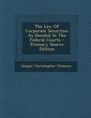 Couverture_The Law Of Corporate Securities As Decided In The Federal Courts - Primary Source Edition