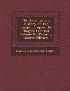 The documentary history of the campaign upon the Niagara frontier Volume 8 - Primary Source Edition