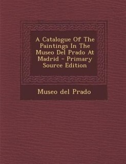 Front cover_A Catalogue Of The Paintings In The Museo Del Prado At Madrid - Primary Source Edition
