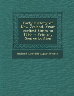 Early history of New Zealand, from earliest times to 1840  - Primary Source Edition