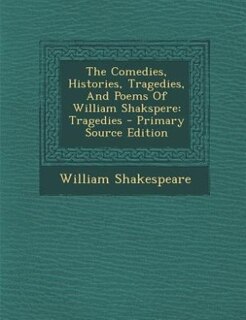 The Comedies, Histories, Tragedies, And Poems Of William Shakspere: Tragedies - Primary Source Edition