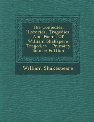 The Comedies, Histories, Tragedies, And Poems Of William Shakspere: Tragedies - Primary Source Edition