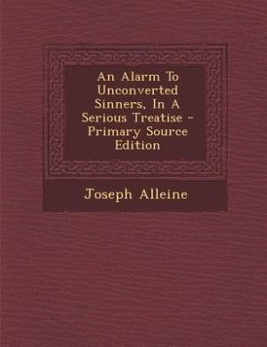 An Alarm To Unconverted Sinners, In A Serious Treatise - Primary Source Edition